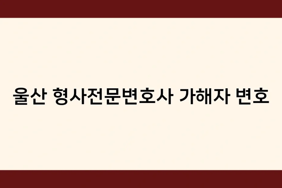 울산 형사전문변호사 가해자 변호 썸네일