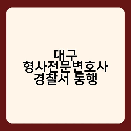 대구 형사전문변호사 경찰서 동행
