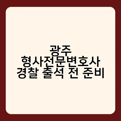 광주 형사전문변호사 경찰 출석 전 준비