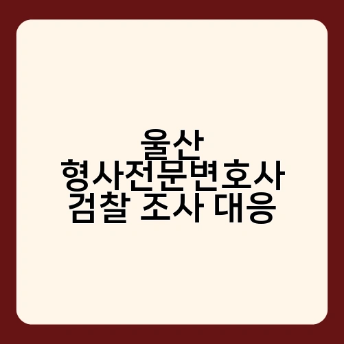 울산 형사전문변호사 검찰 조사 대응