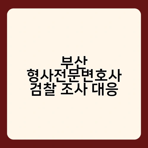 부산 형사전문변호사 검찰 조사 대응