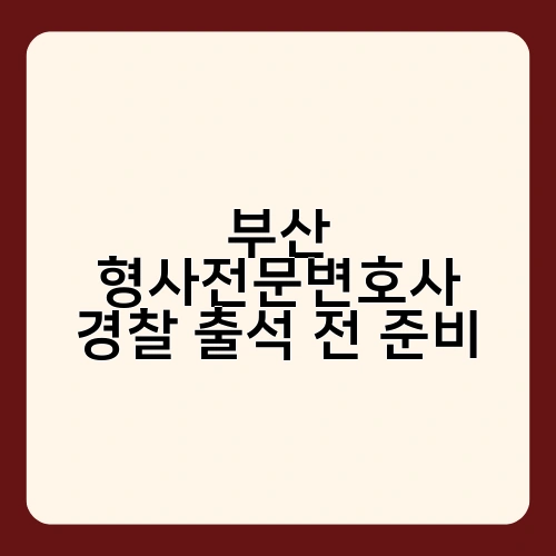 부산 형사전문변호사 경찰 출석 전 준비 2