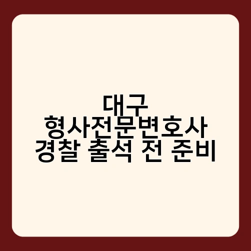 대구 형사전문변호사 경찰 출석 전 준비 2