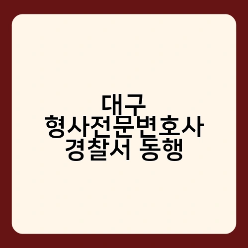 대구 형사전문변호사 경찰서 동행 3