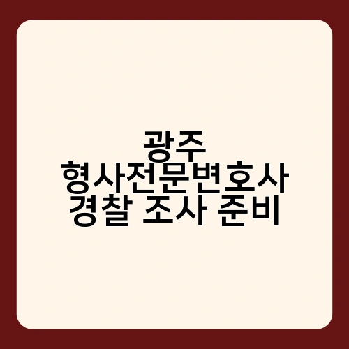 광주 형사전문변호사 경찰 조사 준비 1