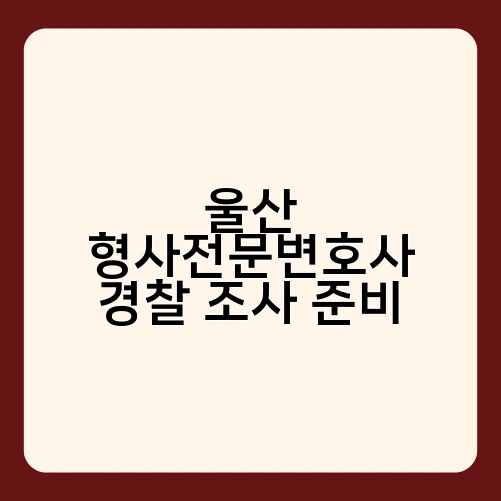 울산 형사전문변호사 경찰 조사 준비 3
