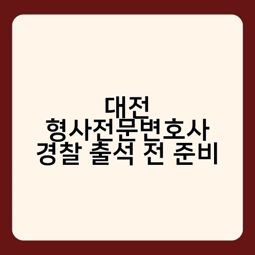 대전 형사전문변호사 경찰 출석 전 준비 2