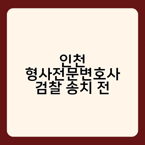 인천 형사전문변호사 검찰 송치 전