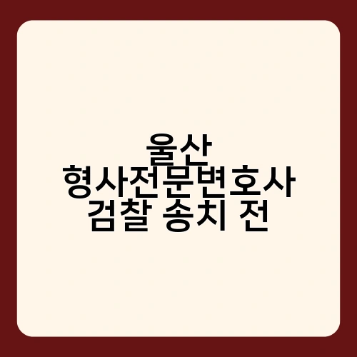울산 형사전문변호사 검찰 송치 전 1
