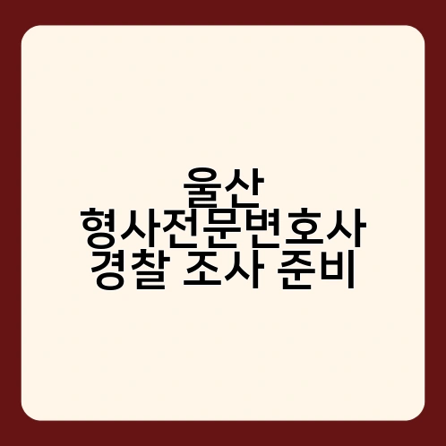 울산 형사전문변호사 경찰 조사 준비 2