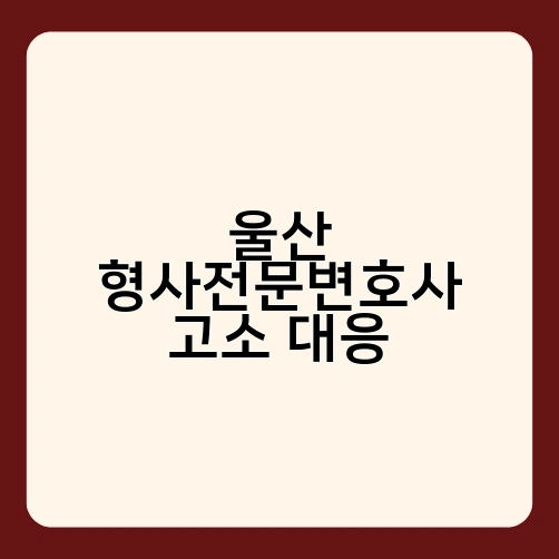 울산 형사전문변호사 고소 대응