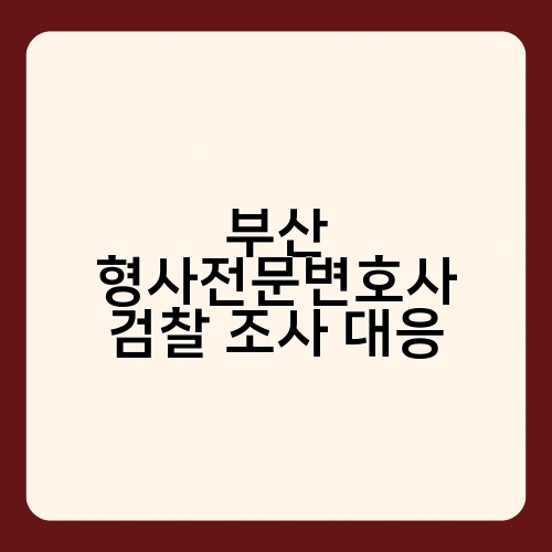 부산 형사전문변호사 검찰 조사 대응 1