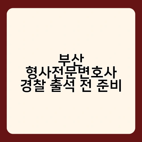 부산 형사전문변호사 경찰 출석 전 준비 3