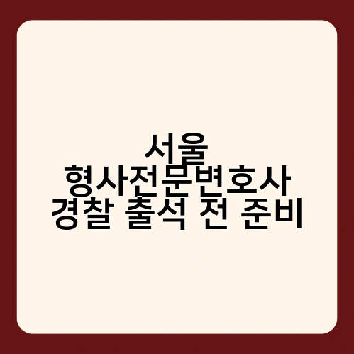 서울 형사전문변호사 경찰 출석 전 준비 2