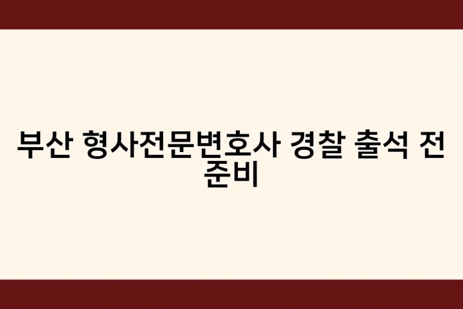 부산 형사전문변호사 경찰 출석 전 준비 썸네일