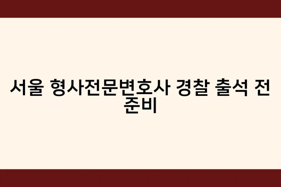서울 형사전문변호사 경찰 출석 전 준비 썸네일