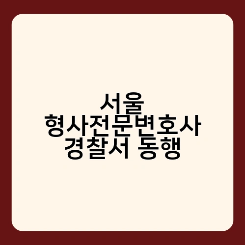 서울 형사전문변호사 경찰서 동행