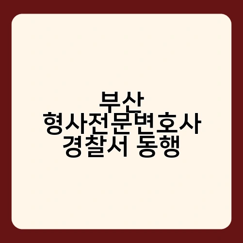 부산 형사전문변호사 경찰서 동행