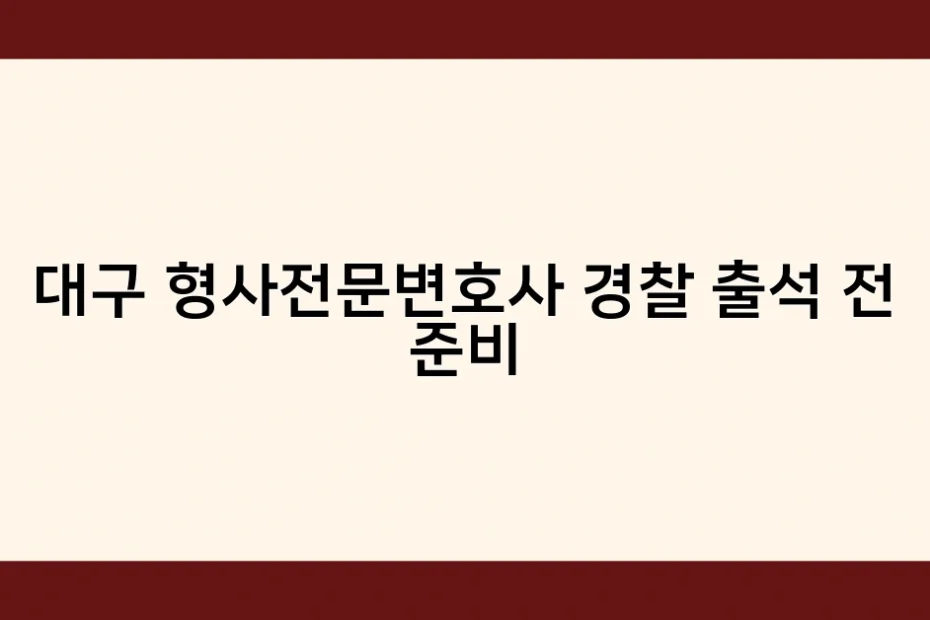 대구 형사전문변호사 경찰 출석 전 준비 썸네일