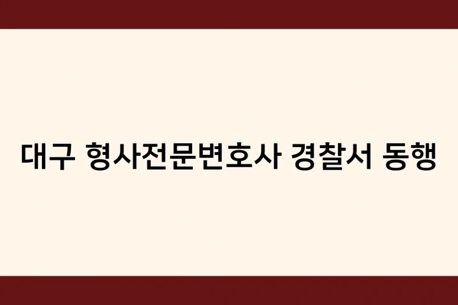 대구 형사전문변호사 경찰서 동행 썸네일