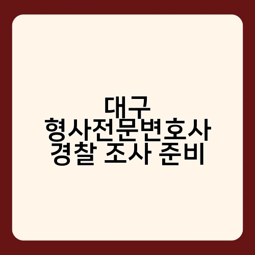 대구 형사전문변호사 경찰 조사 준비 1