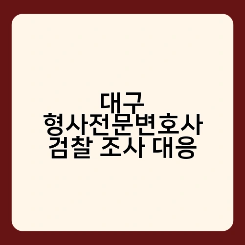 대구 형사전문변호사 검찰 조사 대응