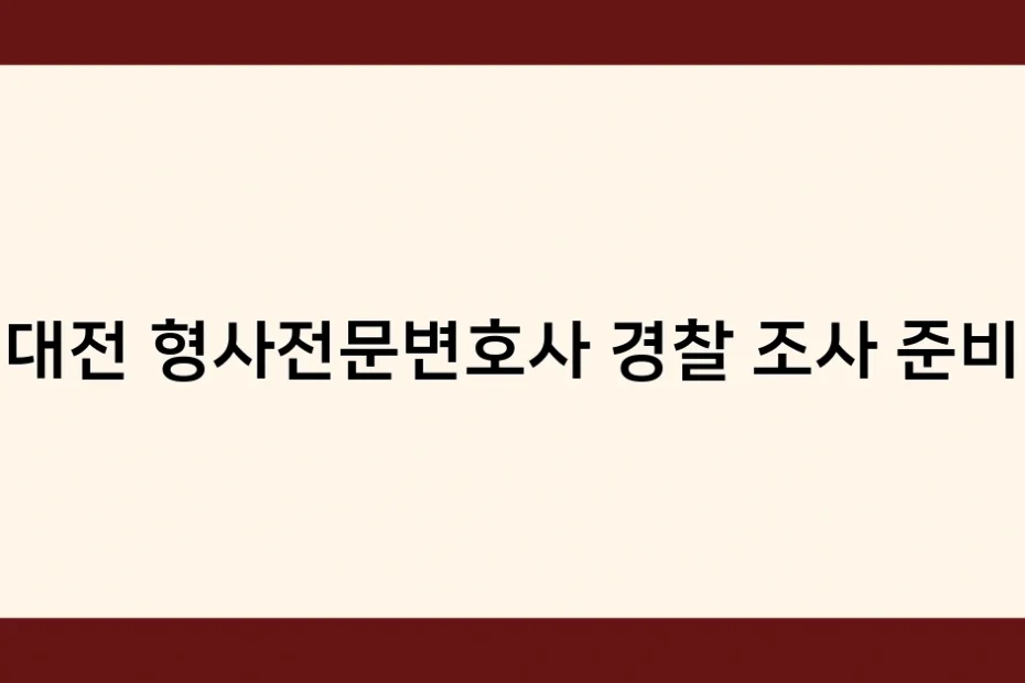 대전 형사전문변호사 경찰 조사 준비 썸네일