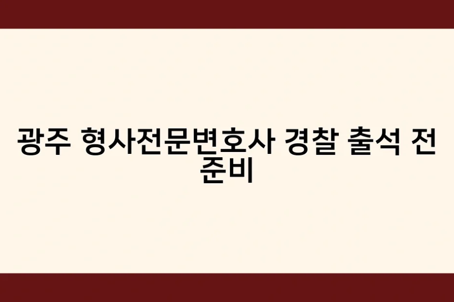 광주 형사전문변호사 경찰 출석 전 준비 썸네일
