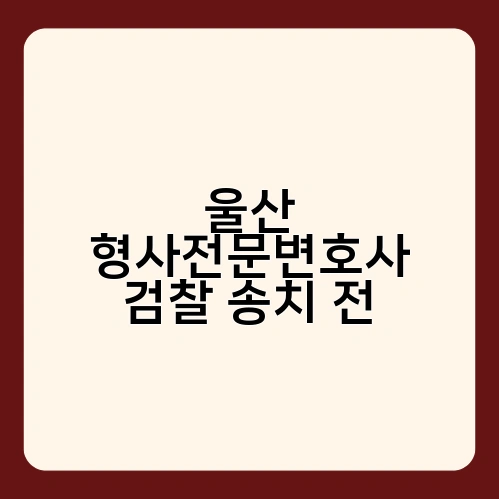 울산 형사전문변호사 검찰 송치 전 4