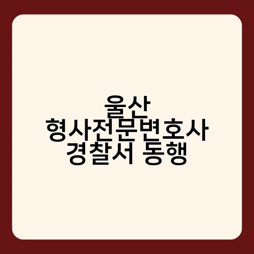 울산 형사전문변호사 경찰서 동행 1