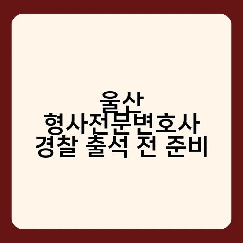 울산 형사전문변호사 경찰 출석 전 준비 3