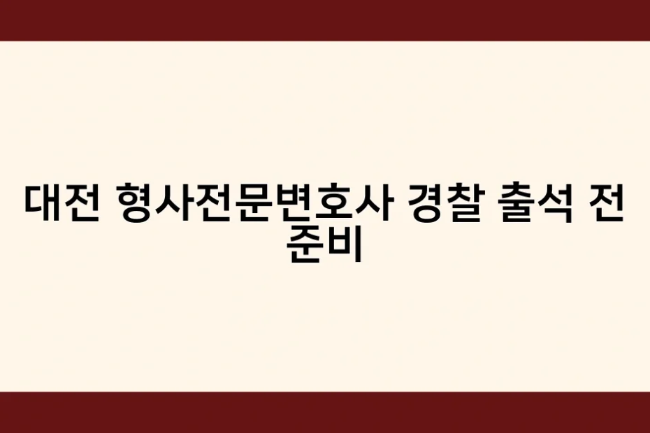 대전 형사전문변호사 경찰 출석 전 준비 썸네일