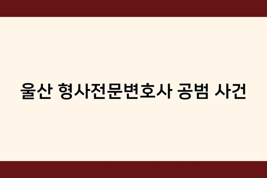 울산 형사전문변호사 공범 사건 썸네일