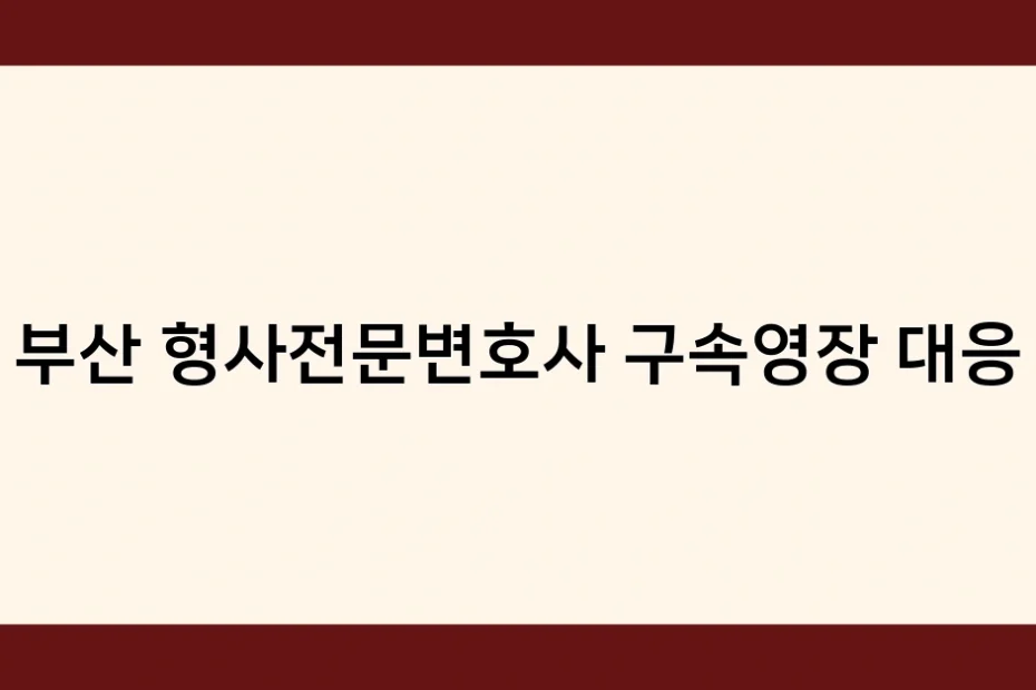 부산 형사전문변호사 구속영장 대응 썸네일